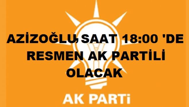 Azizoğlu, bugün resmen AK Parti&#039;li oluyor