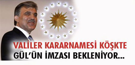 Valiler Kararnamesi Gül'ün imzasını bekliyor...