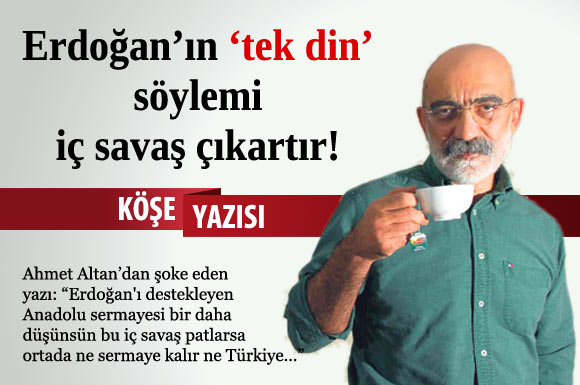 Erdoğan'ın 'tek din' çıkışı iç savaş çıkartır!