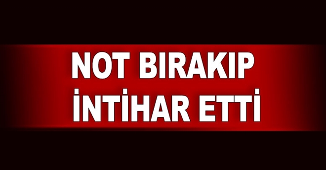 NOT BIRAKIP İNTİHAR ETTİ