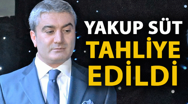 İŞ İNSANI YAKUP SÜT, TAHLİYE OLDU