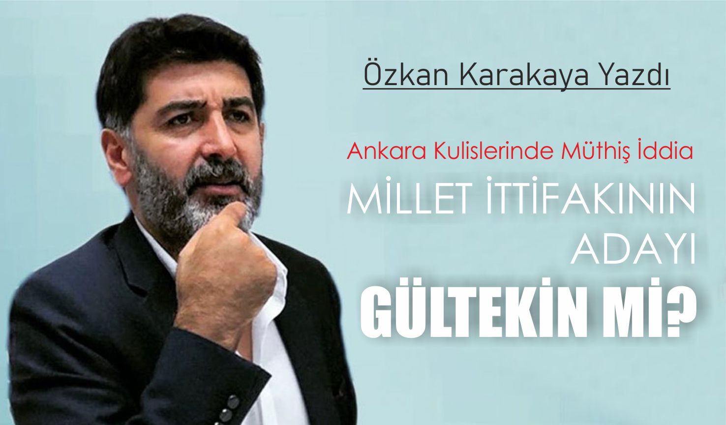 MİLLET ITTIFAKI'NIN CUMHURBAŞKANI ADAYI LEVENT GÜLTEKİN Mİ?