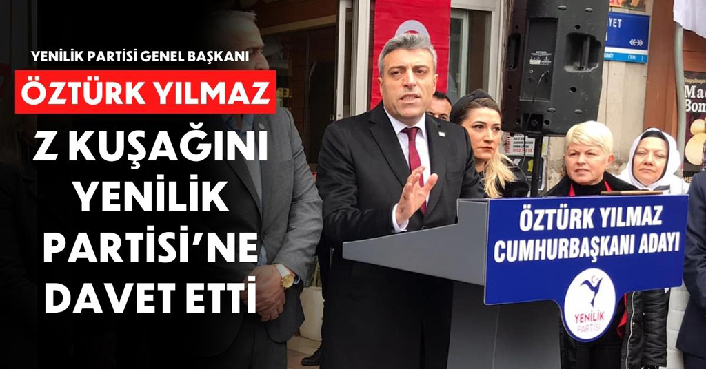 ÖZTÜRK YILMAZ; "Z KUŞAĞINI YENİLİK PARTİSİ'NE DAVET ETTİ!"