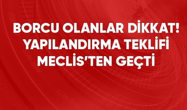 YAPILANDIRMA TBMM'DEN GEÇTİ