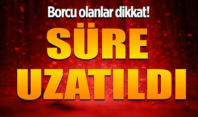 BORÇ YAPILANDIRMA SÜRESİ 1 AY UZATILDI