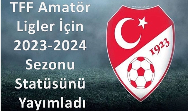 Amatör Ligler için 2023-2024 sezonu statüsünü yayımladı