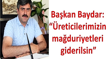 Başkan Baydar: “Üreticilerimizin mağduriyetleri giderilsin”