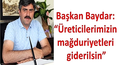 Başkan Baydar: “Üreticilerimizin mağduriyetleri giderilsin”