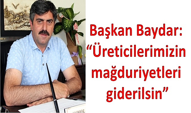 Başkan Baydar: “Üreticilerimizin mağduriyetleri giderilsin”
