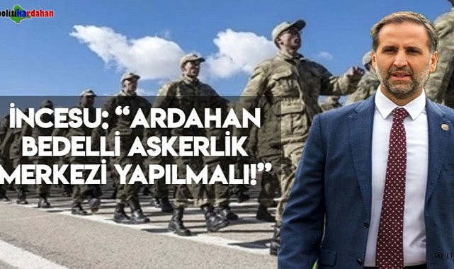 İncesu: Ardahan bedelli askerlik merkezi yapılmalı!