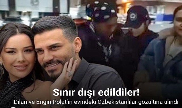 Dilan ve Engin Polat’ın evindeki Özbekistanlılar gözaltına alındı