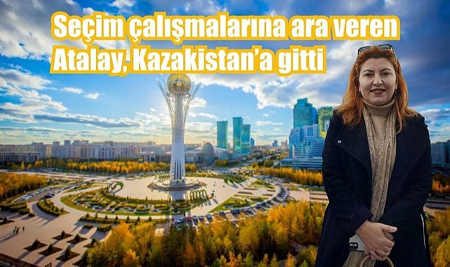 Saadet Atalay, Kazakistan’a ziyaret gerçekleştirdi