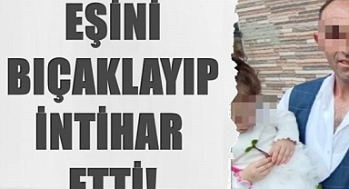 Korkunç olay: Bir kişi eşini bıçaklayarak intihar etti!