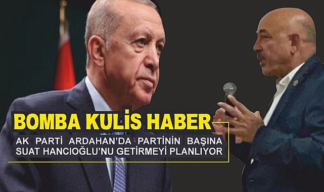 Ardahan’da AK Parti’nin başına Suat Hancıoğlu mu geçecek?