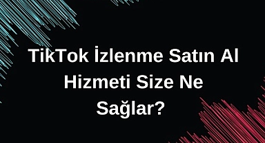 TikTok İzlenme Satın Al Hizmeti Size Ne Sağlar?