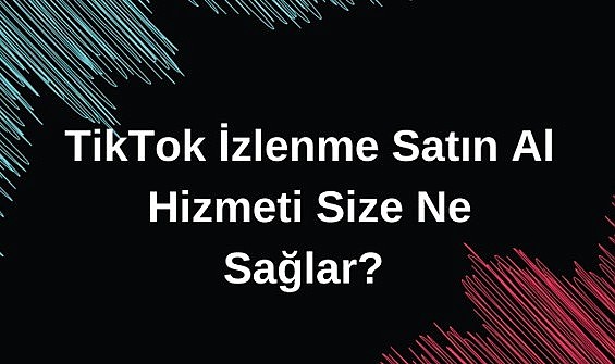 TikTok İzlenme Satın Al Hizmeti Size Ne Sağlar?