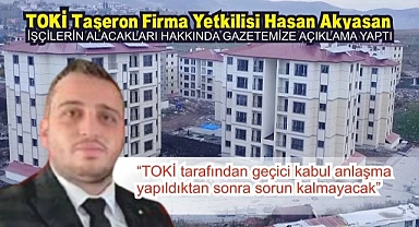 TOKİ taşeron firma yetkilisi Akyasan: “Sorun yaşanma ihtimali söz konusu değil”