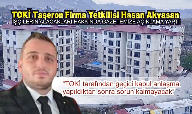 TOKİ taşeron firma yetkilisi Akyasan: “Sorun yaşanma ihtimali söz konusu değil”