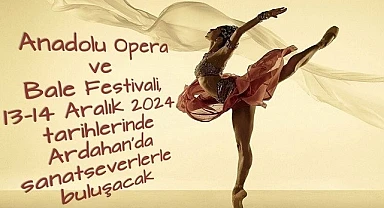 Anadolu Opera ve Bale Festivali Ardahan’da sanatseverlerle buluşuyor