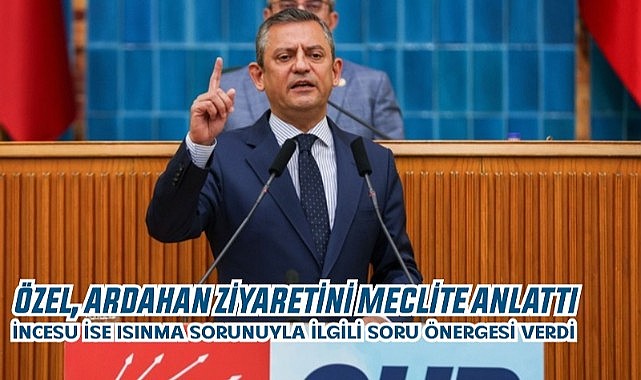 CHP Genel Başkanı Özel, Ardahan ziyaretini grup toplantısında anlattı