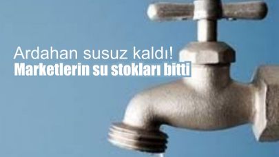 Ardahan’da su kıtlığı: marketlerde su kalmadı!
