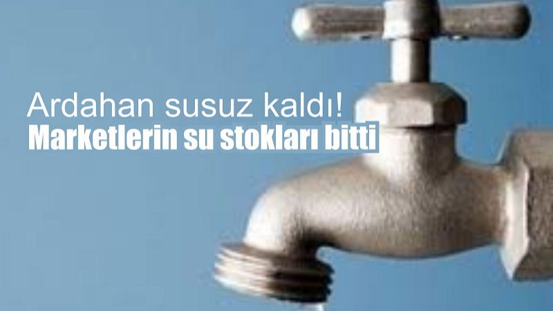 Ardahan’da su kıtlığı: marketlerde su kalmadı!