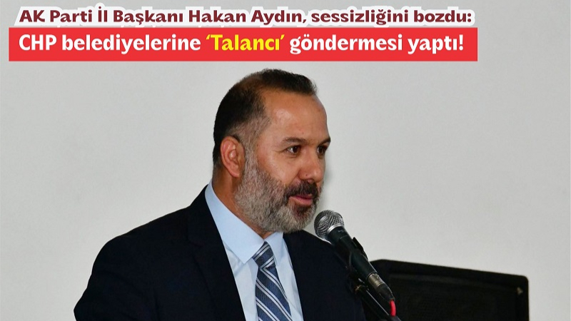 AK Parti İl Başkan Aydın, CHP’ye Yüklendi