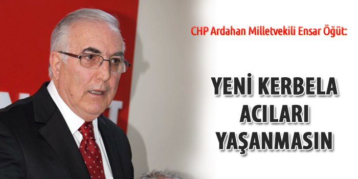 CHP'li Öğüt: Yeni Kerbela acıları yaşanmasın!