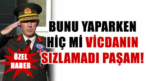 Bunu Yaparken Hiç mi Vicdanın Sızlamadı Paşam!