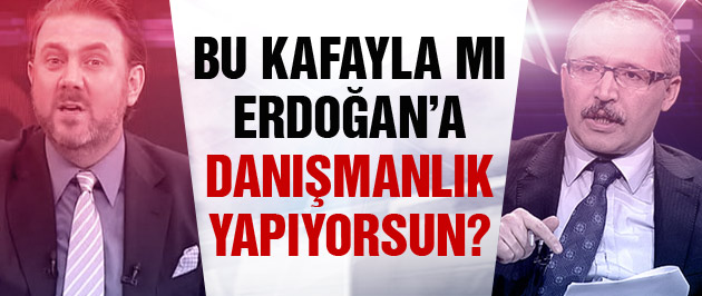 Sen bu kafayla mı Erdoğan'a danışmanlık yapıyorsun?
