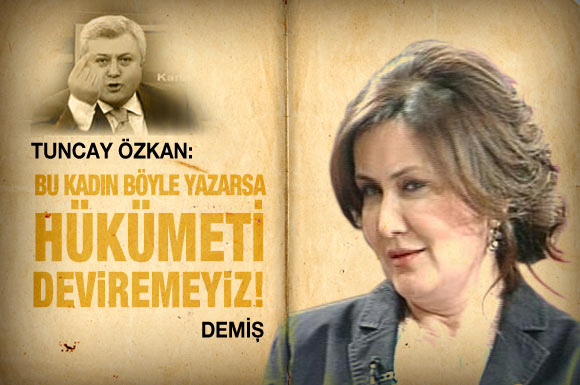 'Bu kadın böyle yazarsa hükümeti düşüremeyiz'