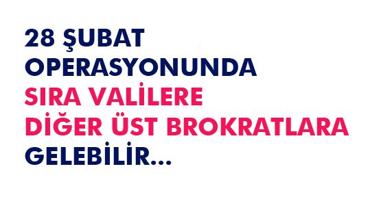 28 Şubat'ta Sıra Bürokratlara Gelebilir
