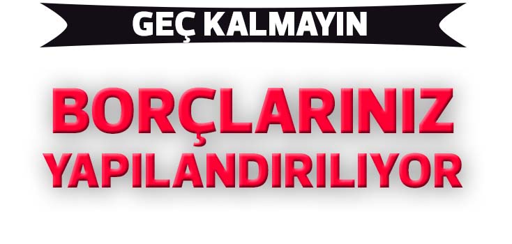 Geç kalmayın, Borçlarınız yapılandırılıyor