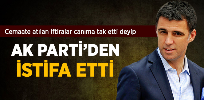 Hakan Şükür vefasızlığa kızıp AK Parti'den istifa etti