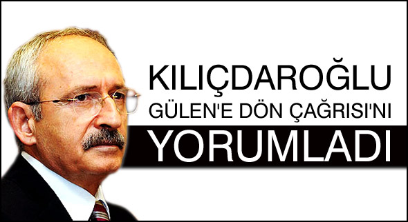 Kılıçdaroğlu 'Fethullah Gülen'e dön çağrısı'nı yorumladı