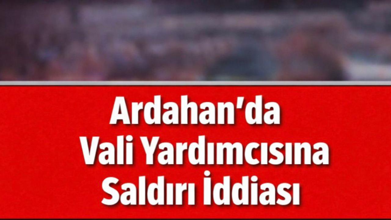 Ardahan’da Vali Yardımcısına saldırı iddiası